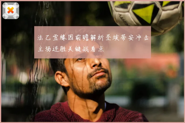 法乙雪缘园前瞻解析圣埃蒂安冲击主场连胜关键战看点