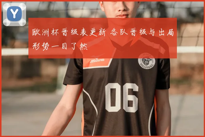 欧洲杯晋级表更新 各队晋级与出局形势一目了然