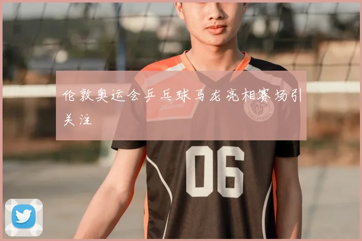伦敦奥运会乒乓球马龙亮相赛场引关注