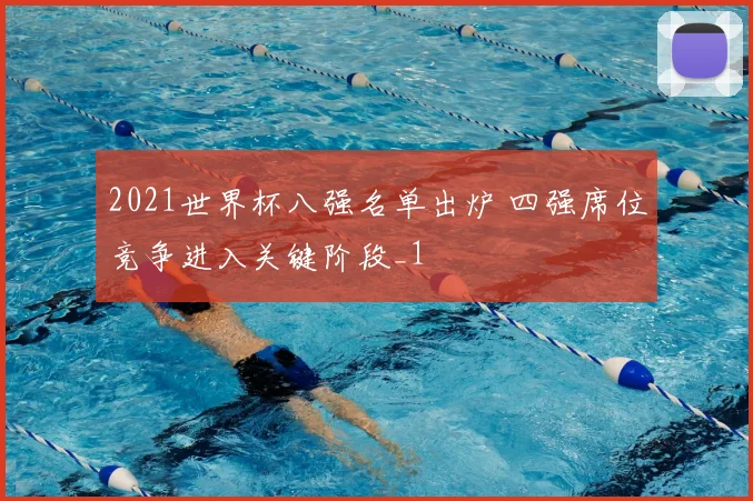 2021世界杯八强名单出炉 四强席位竞争进入关键阶段_1
