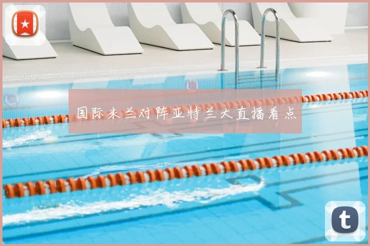 国际米兰对阵亚特兰大直播看点