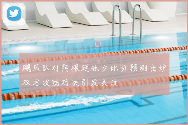 飓风队对阿根廷独立比分预测出炉双方攻防对决引发关注