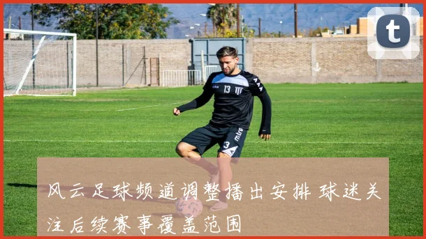 风云足球频道调整播出安排 球迷关注后续赛事覆盖范围