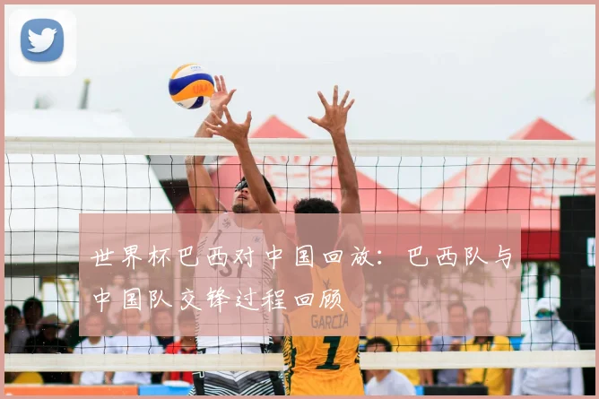世界杯巴西对中国回放：巴西队与中国队交锋过程回顾
