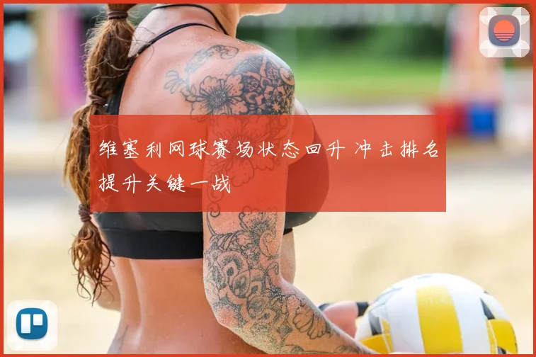 维塞利网球赛场状态回升 冲击排名提升关键一战