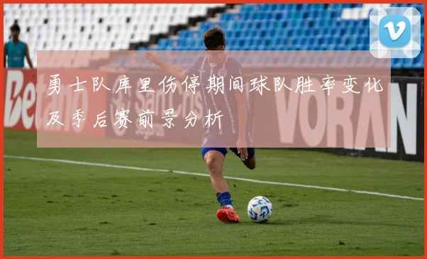 勇士队库里伤停期间球队胜率变化及季后赛前景分析