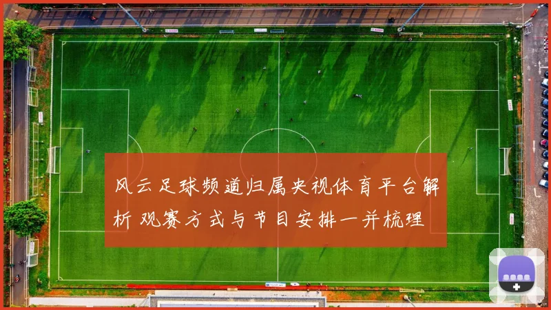 风云足球频道归属央视体育平台解析 观赛方式与节目安排一并梳理
