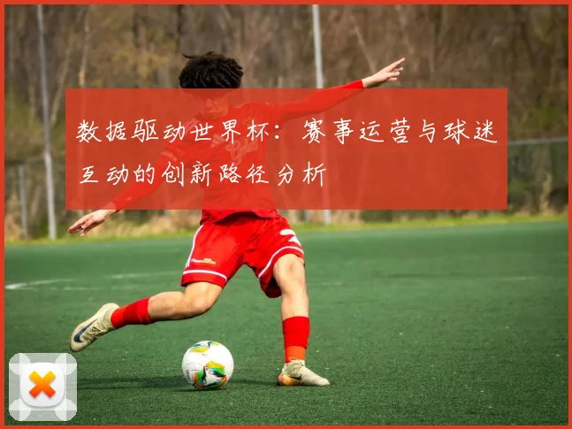 数据驱动世界杯：赛事运营与球迷互动的创新路径分析