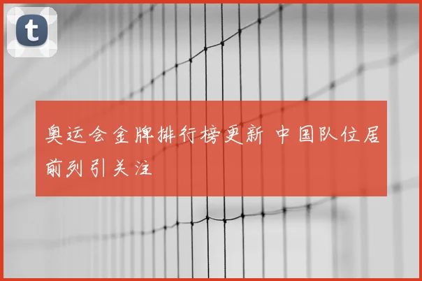 奥运会金牌排行榜更新 中国队位居前列引关注