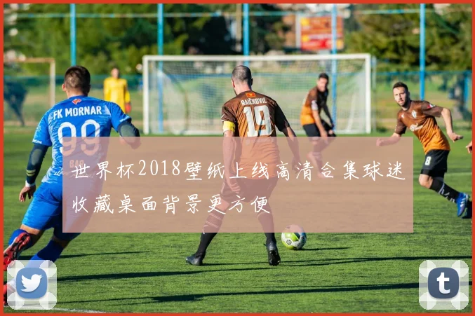 世界杯2018壁纸上线高清合集球迷收藏桌面背景更方便