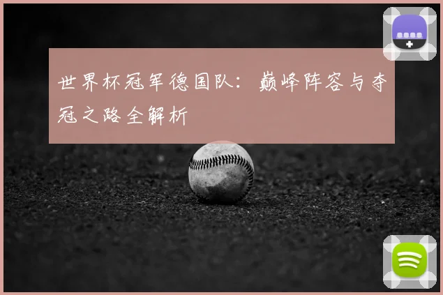 世界杯冠军德国队:巅峰阵容与夺冠之路全解析