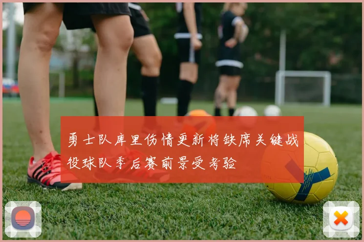 勇士队库里伤情更新将缺席关键战役球队季后赛前景受考验