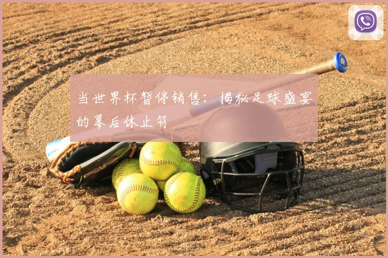 当世界杯暂停销售:揭秘足球盛宴的幕后休止符