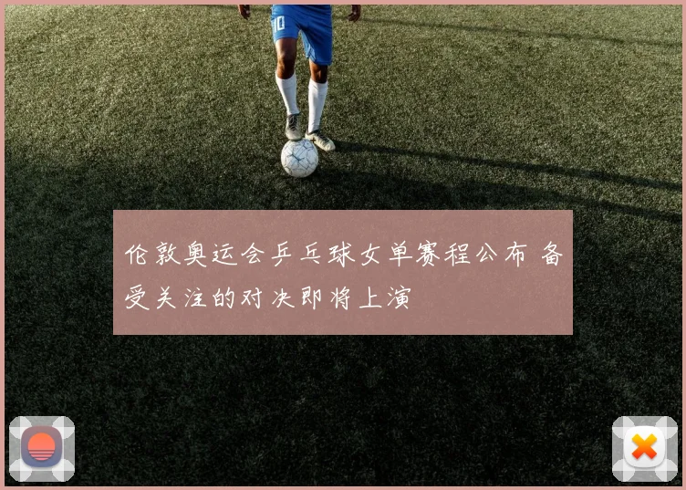 伦敦奥运会乒乓球女单赛程公布 备受关注的对决即将上演