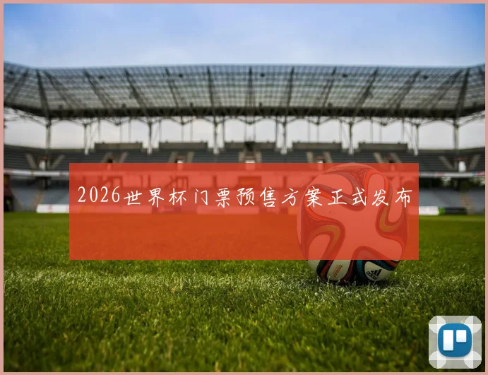 2026世界杯门票预售方案正式发布
