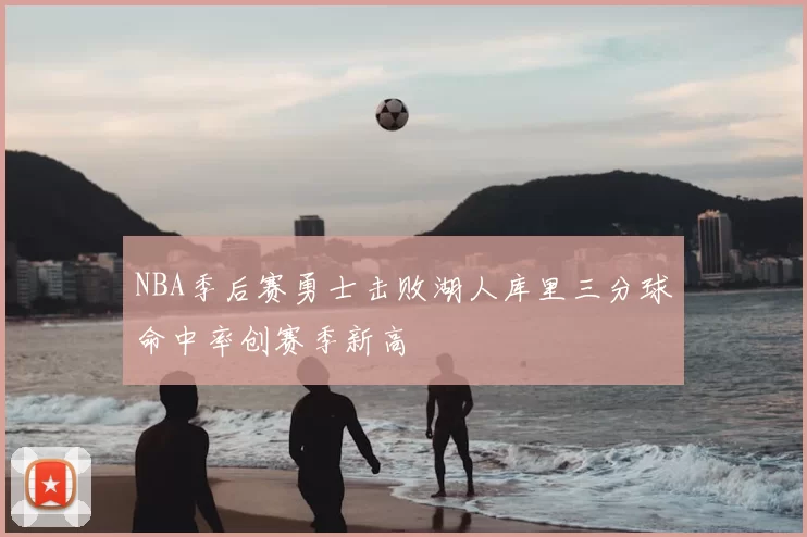 NBA季后赛勇士击败湖人库里三分球命中率创赛季新高