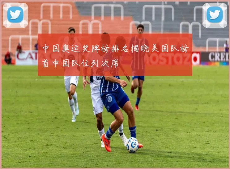 中国奥运奖牌榜排名揭晓美国队榜首中国队位列次席