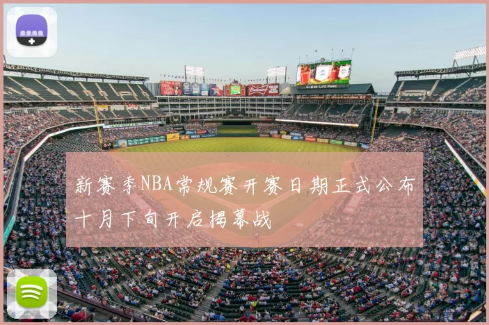 新赛季NBA常规赛开赛日期正式公布十月下旬开启揭幕战