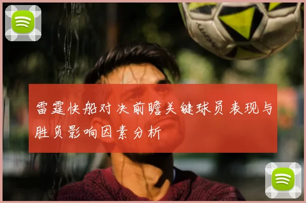 雷霆快船对决前瞻关键球员表现与胜负影响因素分析