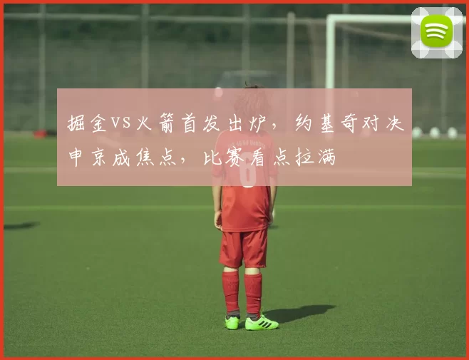 掘金vs火箭首发出炉，约基奇对决申京成焦点，比赛看点拉满