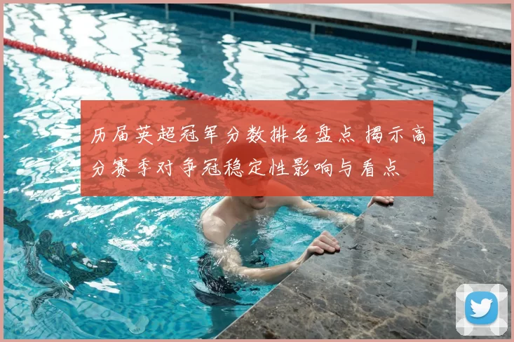 历届英超冠军分数排名盘点 揭示高分赛季对争冠稳定性影响与看点