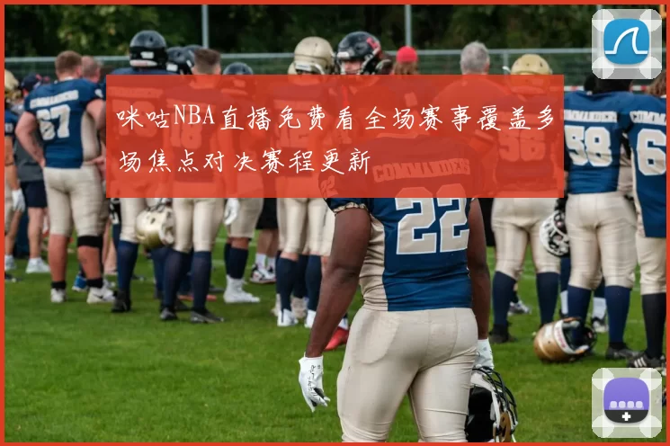 咪咕NBA直播免费看全场赛事覆盖多场焦点对决赛程更新