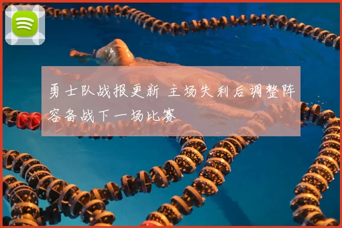 勇士队战报更新 主场失利后调整阵容备战下一场比赛