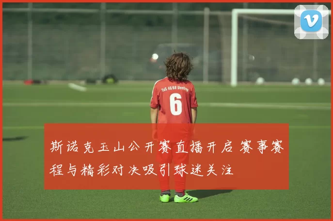 斯诺克玉山公开赛直播开启 赛事赛程与精彩对决吸引球迷关注