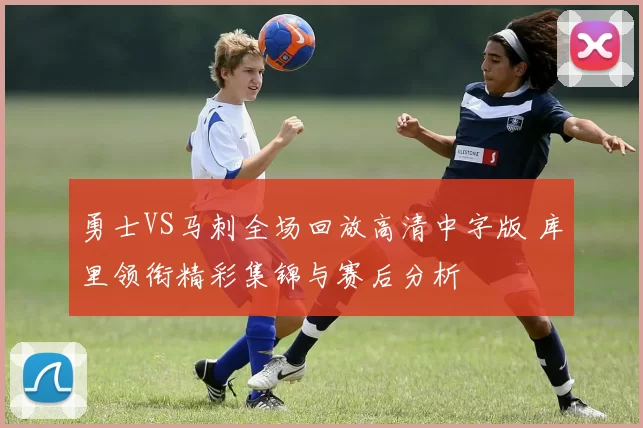 勇士VS马刺全场回放高清中字版 库里领衔精彩集锦与赛后分析