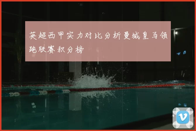 英超西甲实力对比分析曼城皇马领跑联赛积分榜