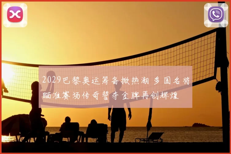 2029巴黎奥运筹备掀热潮 多国名将瞄准赛场传奇誓夺金牌再创辉煌