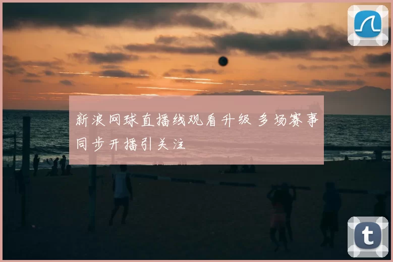 新浪网球直播线观看升级 多场赛事同步开播引关注