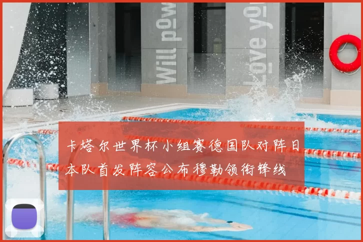 卡塔尔世界杯小组赛德国队对阵日本队首发阵容公布穆勒领衔锋线