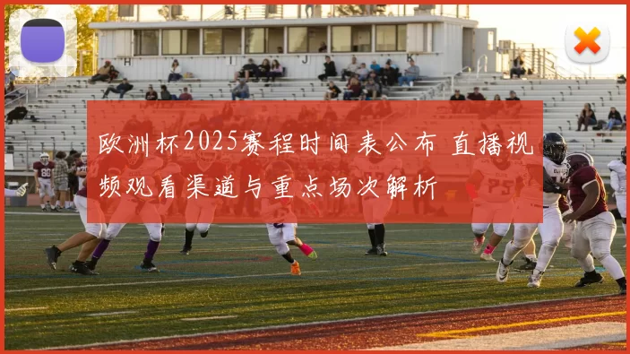 欧洲杯2025赛程时间表公布 直播视频观看渠道与重点场次解析