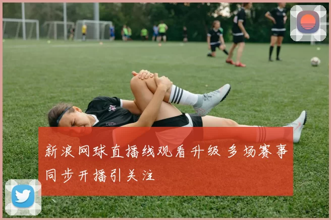 新浪网球直播线观看升级 多场赛事同步开播引关注