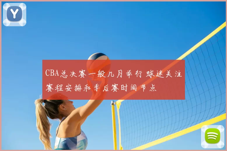 CBA总决赛一般几月举行 球迷关注赛程安排和季后赛时间节点