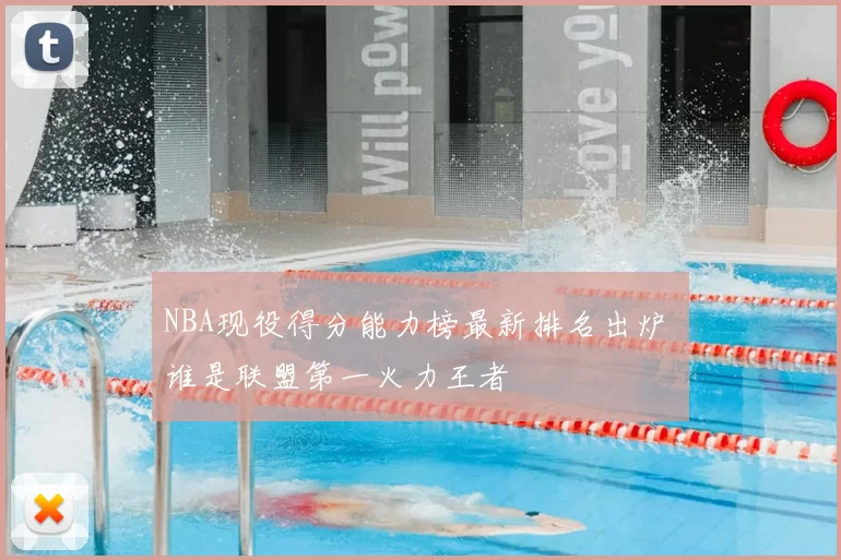 NBA现役得分能力榜最新排名出炉 谁是联盟第一火力王者