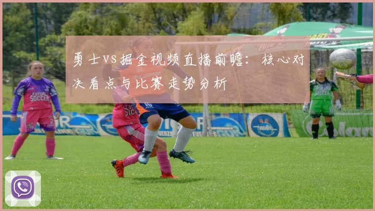 勇士vs掘金视频直播前瞻：核心对决看点与比赛走势分析