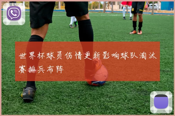 世界杯球员伤情更新影响球队淘汰赛排兵布阵