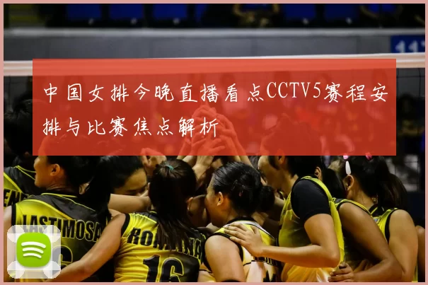中国女排今晚直播看点CCTV5赛程安排与比赛焦点解析