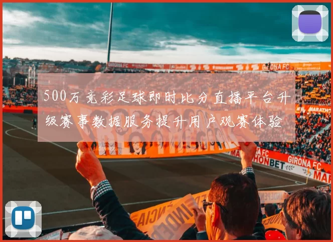 500万竞彩足球即时比分直播平台升级赛事数据服务提升用户观赛体验