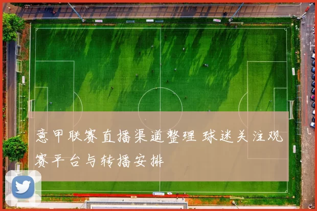 意甲联赛直播渠道整理 球迷关注观赛平台与转播安排