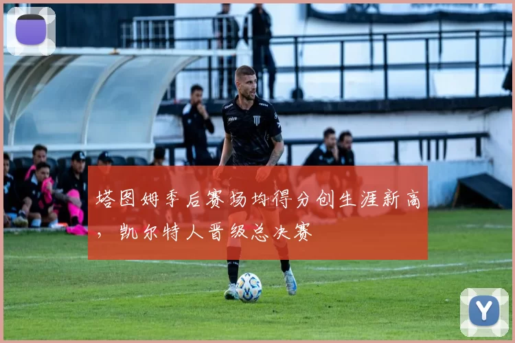 塔图姆季后赛场均得分创生涯新高,凯尔特人晋级总决赛