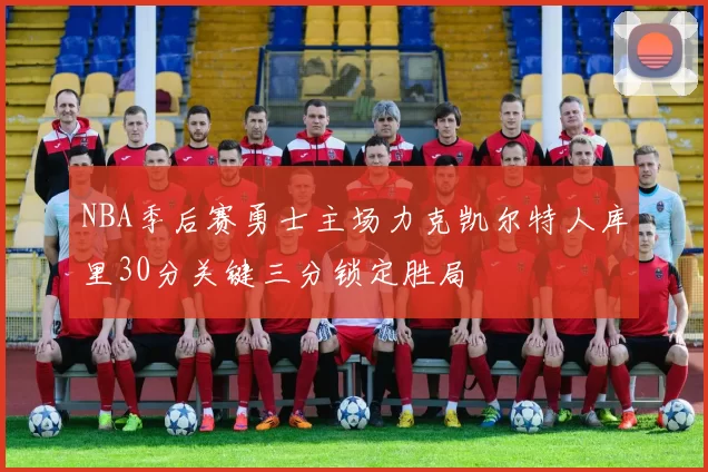 NBA季后赛勇士主场力克凯尔特人库里30分关键三分锁定胜局