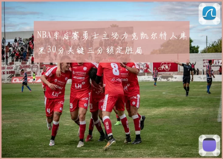 NBA季后赛勇士主场力克凯尔特人库里30分关键三分锁定胜局