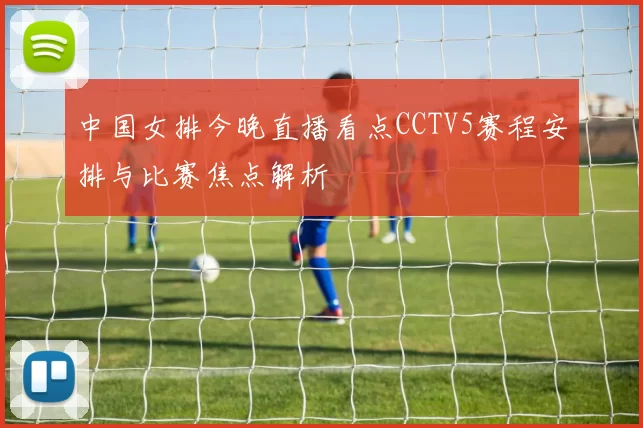 中国女排今晚直播看点CCTV5赛程安排与比赛焦点解析