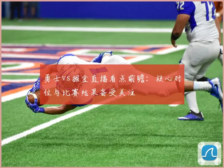 勇士vs掘金直播看点前瞻：核心对位与比赛结果备受关注