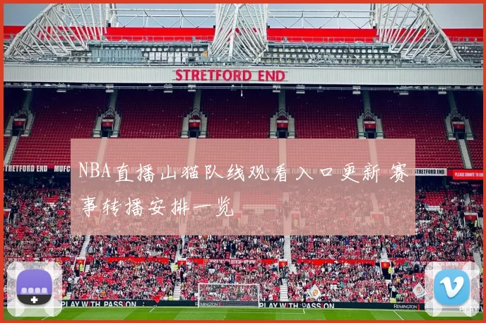 NBA直播山猫队线观看入口更新 赛事转播安排一览