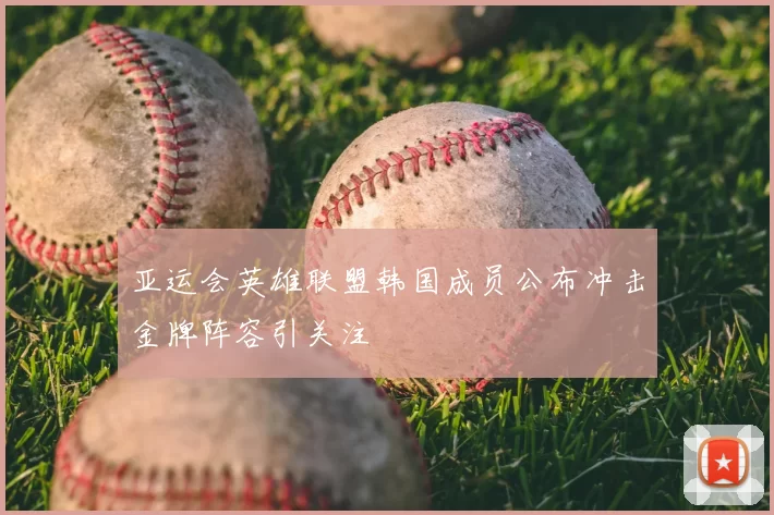 亚运会英雄联盟韩国成员公布冲击金牌阵容引关注