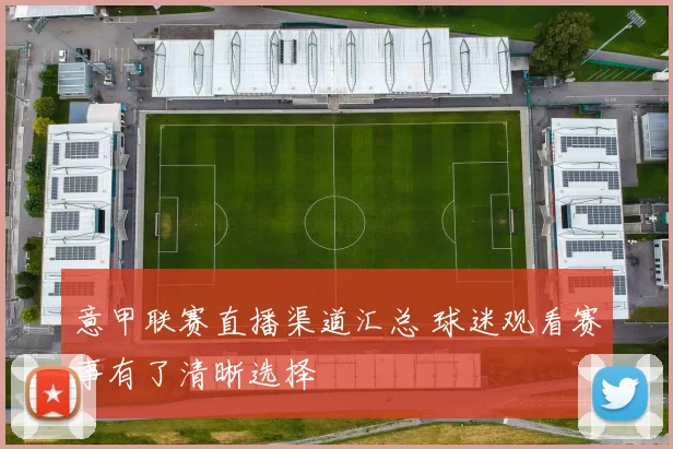 意甲联赛直播渠道汇总 球迷观看赛事有了清晰选择